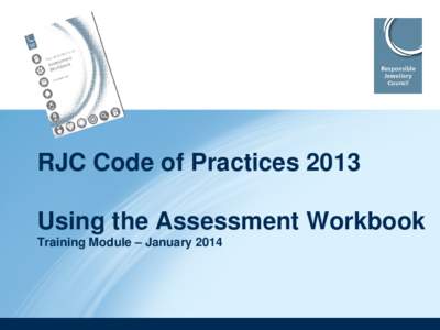 RJC Code of Practices 2013 Using the Assessment Workbook Training Module – January 2014 Outline 1. Overview