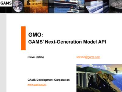 GMO: GAMS’ Next-Generation Model API Steve Dirkse GAMS Development Corporation www.gams.com