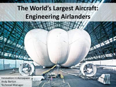The World’s Largest Aircraft: Engineering Airlanders Innovation in Aerospace Andy Barton Technical Manager