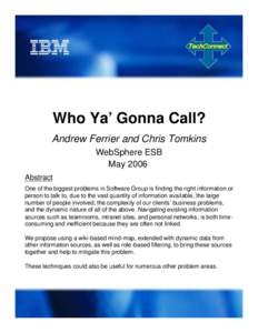 Who Ya’ Gonna Call? Andrew Ferrier and Chris Tomkins WebSphere ESB May 2006 Abstract One of the biggest problems in Software Group is finding the right information or
