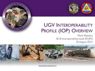 UGV INTEROPERABILITY PROFILE (IOP) OVERVIEW Mark Mazzara SE & Interoperability Lead, RS JPO 22 August 2013