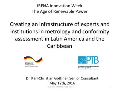 IRENA Innovation Week The Age of Renewable Power Creating an infrastructure of experts and institutions in metrology and conformity assessment in Latin America and the