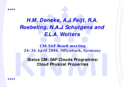 H.M. Deneke, A.J. Feijt, R.A. Roebeling, N.A.J. Schutgens and E.L.A. Wolters CM- SAF Bo ard m e e tin gAp ril , Offe nbach, Ge rm any Status CM- SAF Clouds Programme: