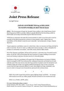 Joint Press Release 23 April 2014 JAPAN CONTRIBUTES $4.6 MILLION TO WFP’S WORK IN SOUTH SUDAN JUBA – The Government of Japan has donated US$4.6 million to the United Nations World