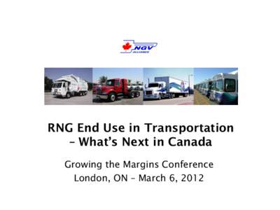 RNG End Use in Transportation – What’s Next in Canada Growing the Margins Conference London, ON – March 6, 2012  Presentation Agenda