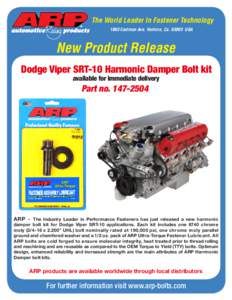 The World Leader In Fastener Technology 1863 Eastman Ave. Ventura, CaUSA New Product Release Dodge Viper SRT-10 Harmonic Damper Bolt kit available for immediate delivery
