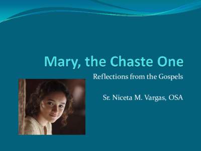 Reflections from the Gospels Sr. Niceta M. Vargas, OSA Outline A. Definitions: chaste, chastity, vow of chastity B. Mary in the Four Gospels