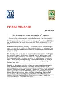 PRESS RELEASE April 30th, 2015 FEFPEB announces Ireland as venue for 66th Congress Wooden pallets and packaging: A sustainable business in a fast-changing world The European Federation of Wooden Pallet & Packaging Manufa