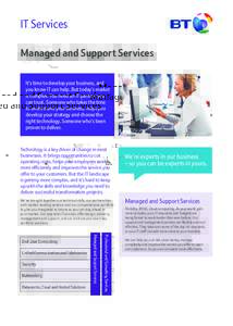 IT Services Managed and Support Services It’s time to develop your business, and you know IT can help. But today’s market is complex. You need an IT partner you can trust. Someone who takes the time