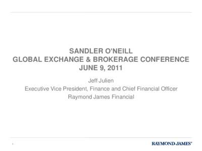 SANDLER O’NEILL GLOBAL EXCHANGE & BROKERAGE CONFERENCE JUNE 9, 2011 Jeff Julien Executive Vice President, Finance and Chief Financial Officer Raymond James Financial
