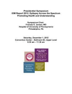 Presidential Symposium IOM Report 2012: Epilepsy Across the Spectrum Promoting Health and Understanding Symposium Chair: Frances E. Jensen, MD Hospital of University of Pennsylvania