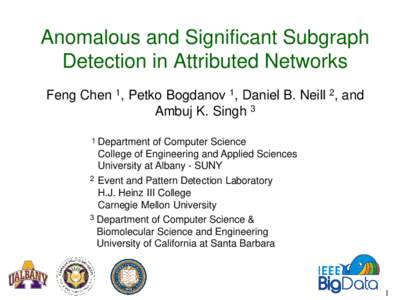 Anomalous and Significant Subgraph Detection in Attributed Networks Feng Chen 1, Petko Bogdanov 1, Daniel B. Neill 2, and Ambuj K. Singh 3 1
