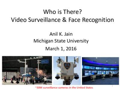 Who is There? Video Surveillance & Face Recognition Anil K. Jain Michigan State University March 1, 2016