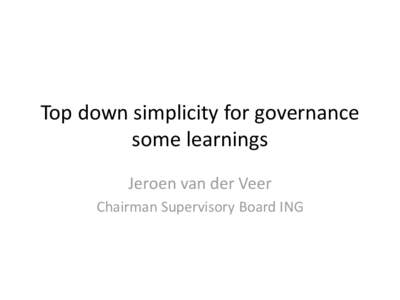 Top down simplicity for governance some learnings Jeroen van der Veer Chairman Supervisory Board ING  