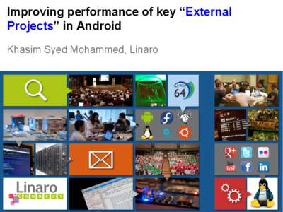 Improving performance of key “External Projects” in Android Khasim Syed Mohammed, Linaro Objective •What these external projects are ?