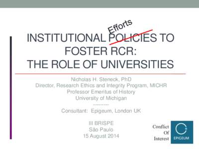 INSTITUTIONAL POLICIES TO FOSTER RCR: THE ROLE OF UNIVERSITIES Nicholas H. Steneck, PhD Director, Research Ethics and Integrity Program, MICHR Professor Emeritus of History