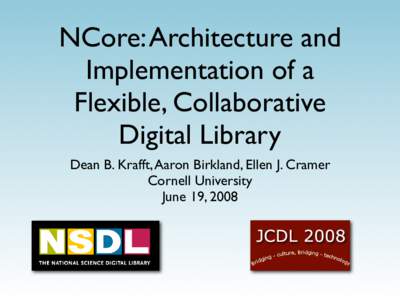 NCore: Architecture and Implementation of a Flexible, Collaborative Digital Library Dean B. Krafft, Aaron Birkland, Ellen J. Cramer Cornell University