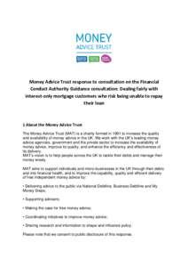 Money Advice Trust response to consultation on the Financial Conduct Authority Guidance consultation: Dealing fairly with interest-only mortgage customers who risk being unable to repay their loan  1 About the Money Advi