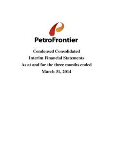 Condensed Consolidated Interim Financial Statements As at and for the three months ended March 31, 2014  PetroFrontier Corp.