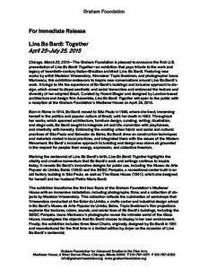 For Immediate Release Lina Bo Bardi: Together April 25-July 25, 2015 Chicago, March 23, 2015—The Graham Foundation is pleased to announce the first U.S. presentation of Lina Bo Bardi: Together—an exhibition that pays