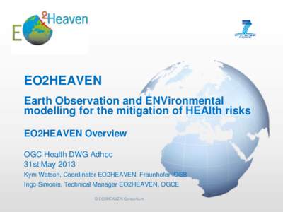 EO2HEAVEN Earth Observation and ENVironmental modelling for the mitigation of HEAlth risks EO2HEAVEN Overview OGC Health DWG Adhoc 31st May 2013