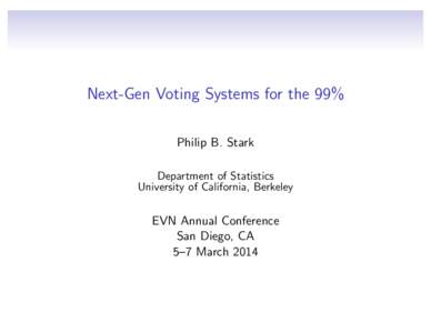Next-Gen Voting Systems for the 99% Philip B. Stark Department of Statistics University of California, Berkeley  EVN Annual Conference