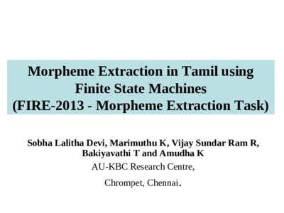 Morpheme Extraction in Tamil using Finite State Machines (FIREMorpheme Extraction Task) Sobha Lalitha Devi, Marimuthu K, Vijay Sundar Ram R, Bakiyavathi T and Amudha K AU-KBC Research Centre,
