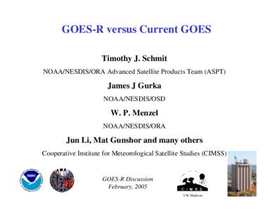 GOES-R versus Current GOES Timothy J. Schmit NOAA/NESDIS/ORA Advanced Satellite Products Team (ASPT) James J Gurka NOAA/NESDIS/OSD