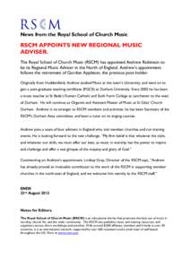 News from the Royal School of Church Music  RSCM APPOINTS NEW REGIONAL MUSIC ADVISER. The Royal School of Church Music (RSCM) has appointed Andrew Robinson to be its Regional Music Adviser in the North of England. Andrew