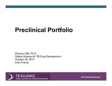 Preclinical Portfolio  Zhenkun Ma, Ph.D. Global Alliance for TB Drug Development October 24, 2011 Lille, France