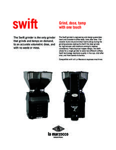 swift The Swift grinder is the only grinder that grinds and tamps on demand, to an accurate volumetric dose, and with no waste or mess.
