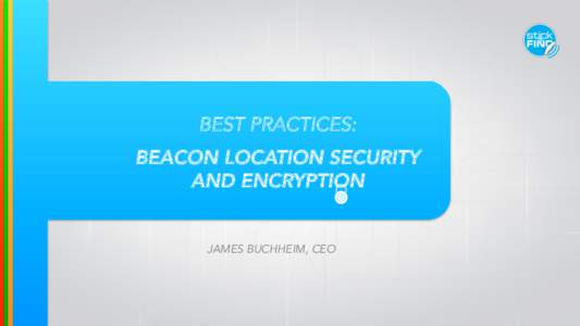 BEST PRACTICES: BEACON LOCATION SECURITY AND ENCRYPTION JAMES BUCHHEIM, CEO  BEACONS OVERVIEW
