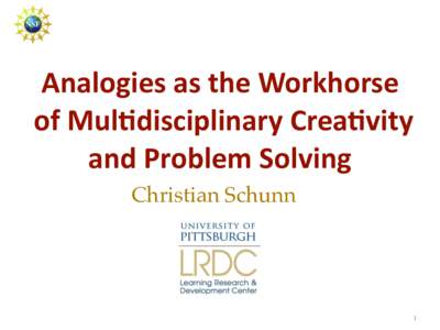 Analogies	as	the	Workhorse	 	of	Mul3disciplinary	Crea3vity	 and	Problem	Solving Christian Schunn  1