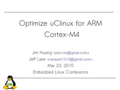 Optimize uClinux for ARM Cortex-M4 Jim Huang <jserv.tw@gmail.com>  Jeff Liaw <rampant1018@gmail.com>