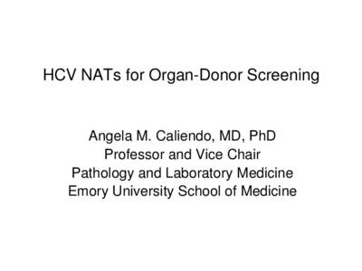 HCV NATs for Organ-Donor Screening  Angela M. Caliendo, MD, PhD Professor and Vice Chair Pathology and Laboratory Medicine Emory University School of Medicine