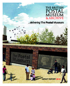 …delivering The Postal Museum  IMPACT REPORT 2013 CONTENTS Introduction....................................................... 01