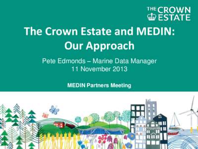 The Crown Estate and MEDIN: Our Approach Pete Edmonds – Marine Data Manager 11 November 2013 MEDIN Partners Meeting