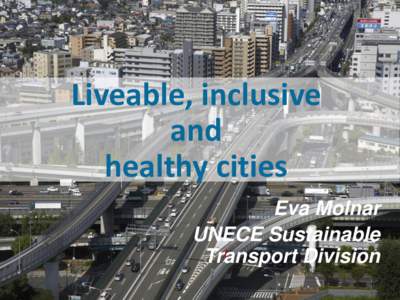 Liveable, inclusive and healthy cities Eva Molnar UNECE Sustainable Transport Division