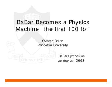 BaBar Becomes a Physics Machine: the first 100 fb-1 Stewart Smith Princeton University BaBar Symposium October 27,