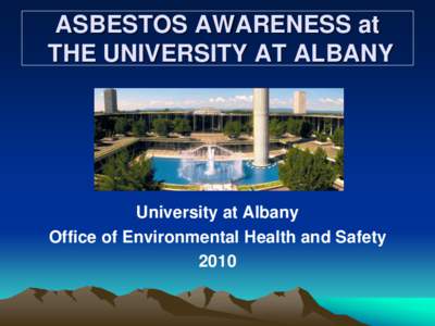 ASBESTOS AWARENESS at THE UNIVERSITY AT ALBANY University at Albany Office of Environmental Health and Safety 2010