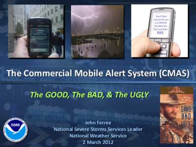 The Commercial Mobile Alert System (CMAS) The GOOD, The BAD, & The UGLY John Ferree National Severe Storms Services Leader National Weather Service 2 March 2012