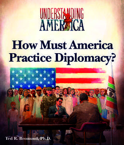 How Must America Practice Diplomacy? Ted R. Bromund, Ph.D.  The Understanding America series is founded on the belief that America