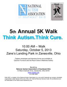 5th Annual 5K Walk Think Autism.Think Cure. 10:00 AM – Walk Saturday, October 5, 2013 Zane’s Landing Park in Zanesville, Ohio Captain envelopes and donation forms are available at