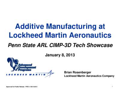 Additive Manufacturing at Lockheed Martin Aeronautics Penn State ARL CIMP-3D Tech Showcase January 8, 2013  Brian Rosenberger