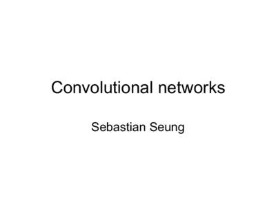 Convolutional networks Sebastian Seung Convolutional network •  Neural network with spatial organization –  every neuron has a location