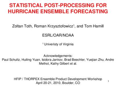 STATISTICAL POST-PROCESSING FOR HURRICANE ENSEMBLE FORECASTING Zoltan Toth, Roman Krzysztofowicz1, and Tom Hamill ESRL/OAR/NOAA 1 Univeristy