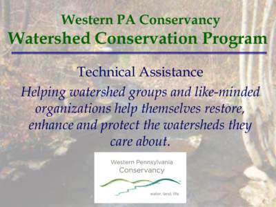 Western PA Conservancy  Watershed Conservation Program Technical Assistance Helping watershed groups and like-minded organizations help themselves restore,