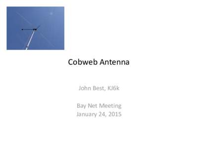 Cobweb Antenna John Best, KJ6k Bay Net Meeting January 24, 2015  Ideal HF Antenna