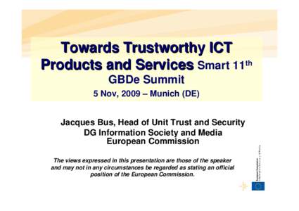 Towards Trustworthy ICT Products and Services Smart 11th GBDe Summit 5 Nov, 2009 – Munich (DE) Jacques Bus, Head of Unit Trust and Security DG Information Society and Media