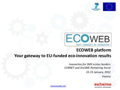 ECOWEB platform Your gateway to EU-funded eco-innovation results Innovation for SME across borders CORNET and EraSME Partnering EventJanuary, 2012 Vienna